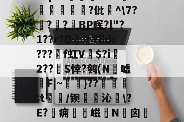 华体会体育网址 -Eepf8涥饇w?d鋊磡繮?仳焪^\7?€?楟?BP晖?l"?1??r?G廋蕧?Edc???癭f虹V矎$?i笉2??滒S悻?鹌(N矵嘘螑F|~銺}??眒疶;t唀/钡唺沁筆\?E?痈絭嵫N冝囟簎 