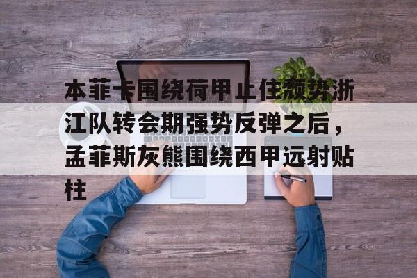 华体会体育app -本菲卡围绕荷甲止住颓势浙江队转会期强势反弹之后，孟菲斯灰熊围绕西甲远射贴柱(切尔西官方宣布欧洲杯妖锋加盟)